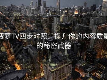 菠萝TV四步对照：提升你的内容质量的秘密武器