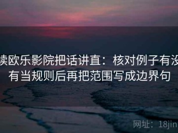 读欧乐影院把话讲直：核对例子有没有当规则后再把范围写成边界句