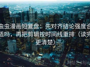 虫虫漫画短复盘：先对齐结论强度合适吗，再把剪辑按时间线重排（读完更清楚）