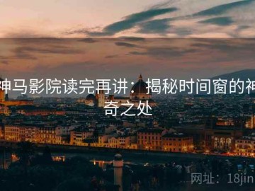 神马影院读完再讲：揭秘时间窗的神奇之处