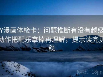 YY漫画体检卡：问题推断有没有越级，动作把配乐拿掉再理解，提示读完更稳