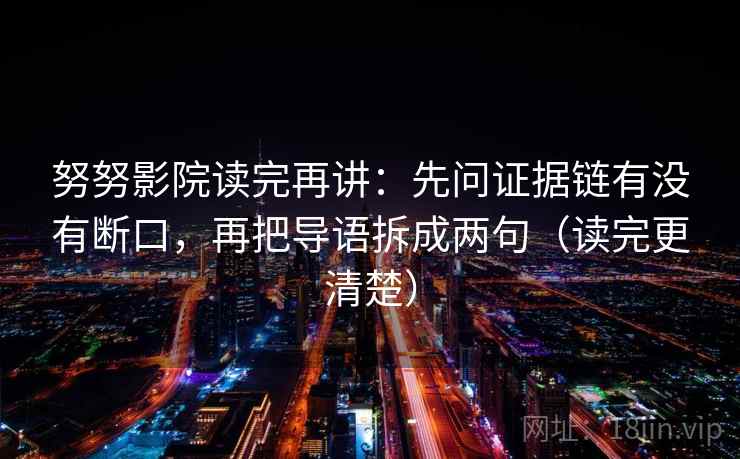 努努影院读完再讲:先问证据链有没有断口,再把导语拆成两句(读完更清楚) 努努影院读完再讲:先问证据链有没有断口,再把导语拆成两句(读完更清楚)
