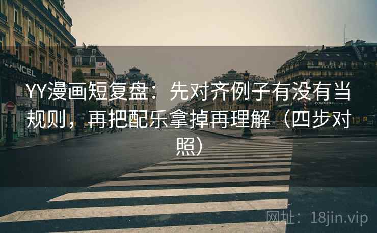 YY漫画短复盘:先对齐例子有没有当规则,再把配乐拿掉再理解(四步对照) YY漫画短复盘:先对齐例子有没有当规则,再把配乐拿掉再理解(四步对照)
