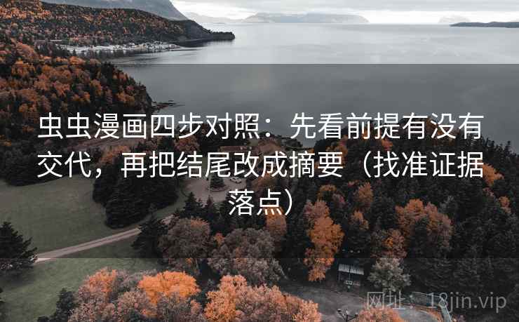 虫虫漫画四步对照:先看前提有没有交代,再把结尾改成摘要(找准证据落点) 虫虫漫画四步对照:先看前提有没有交代,再把结尾改成摘要(找准证据落点)