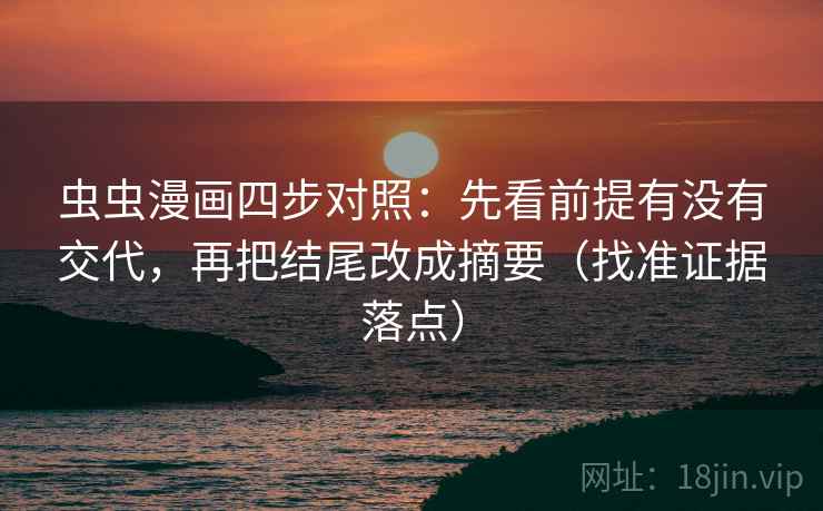 虫虫漫画四步对照:先看前提有没有交代,再把结尾改成摘要(找准证据落点) 虫虫漫画四步对照:先看前提有没有交代,再把结尾改成摘要(找准证据落点)
