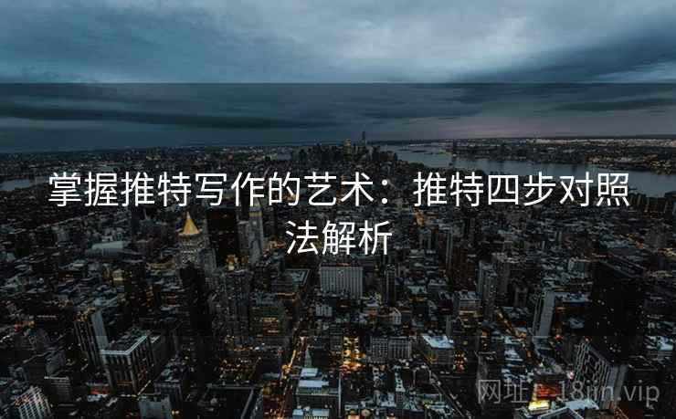 掌握推特写作的艺术:推特四步对照法解析 掌握推特写作的艺术:推特四步对照法解析