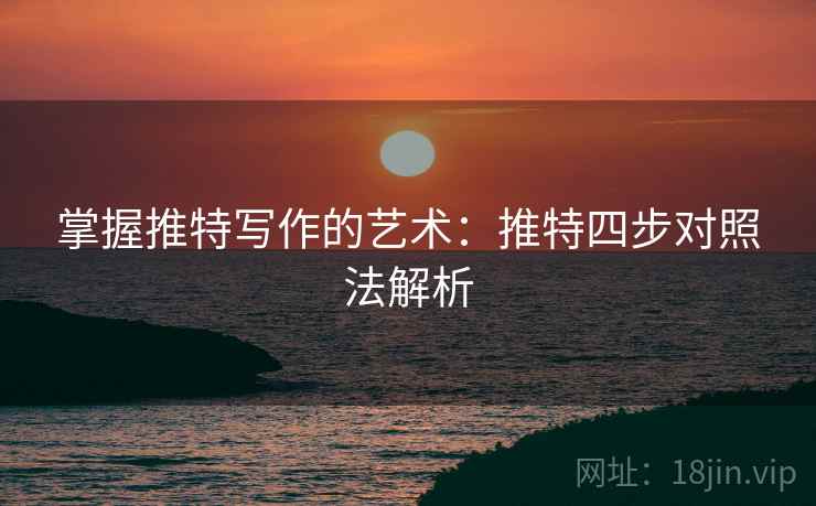 掌握推特写作的艺术:推特四步对照法解析 掌握推特写作的艺术:推特四步对照法解析