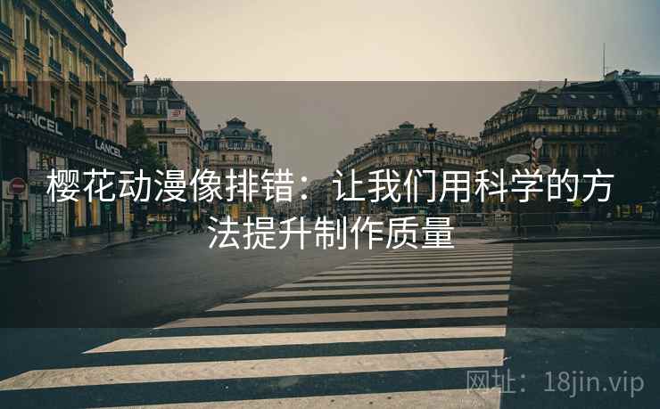 樱花动漫像排错:让我们用科学的方法提升制作质量 樱花动漫像排错:让我们用科学的方法提升制作质量