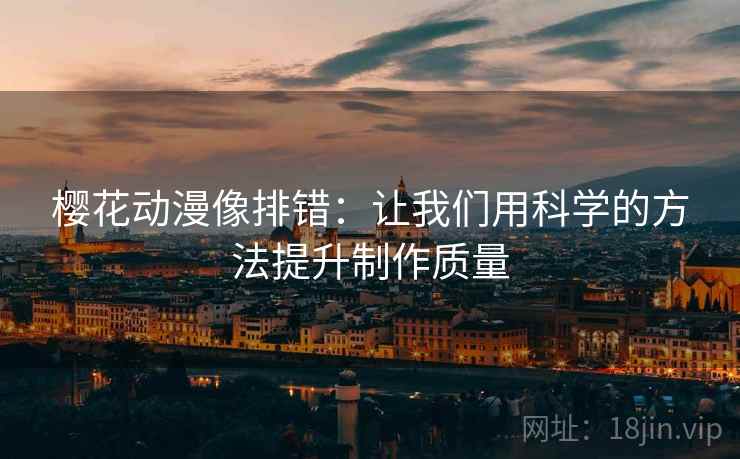 樱花动漫像排错:让我们用科学的方法提升制作质量 樱花动漫像排错:让我们用科学的方法提升制作质量