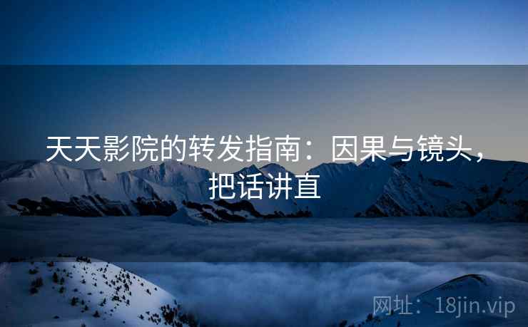 天天影院的转发指南:因果与镜头,把话讲直 天天影院的转发指南:因果与镜头,把话讲直