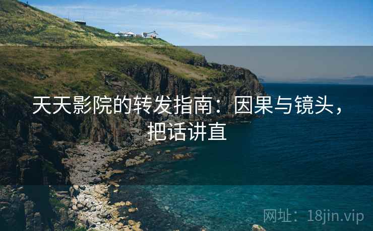 天天影院的转发指南:因果与镜头,把话讲直 天天影院的转发指南:因果与镜头,把话讲直