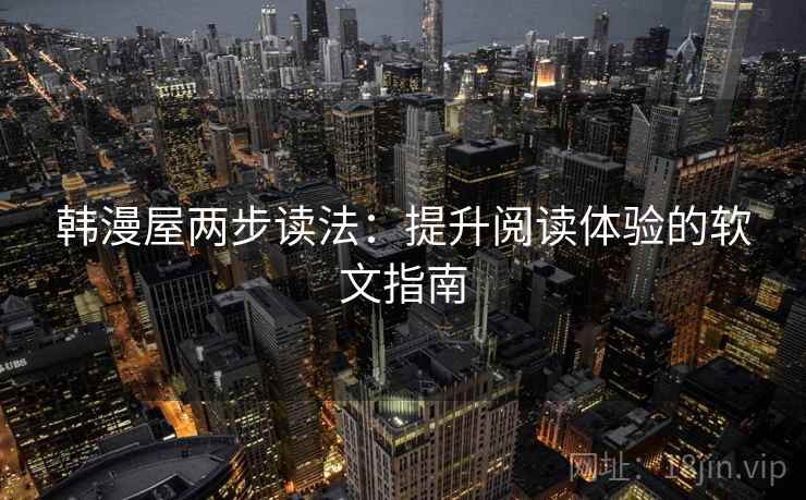 韩漫屋两步读法:提升阅读体验的软文指南 韩漫屋两步读法:提升阅读体验的软文指南
