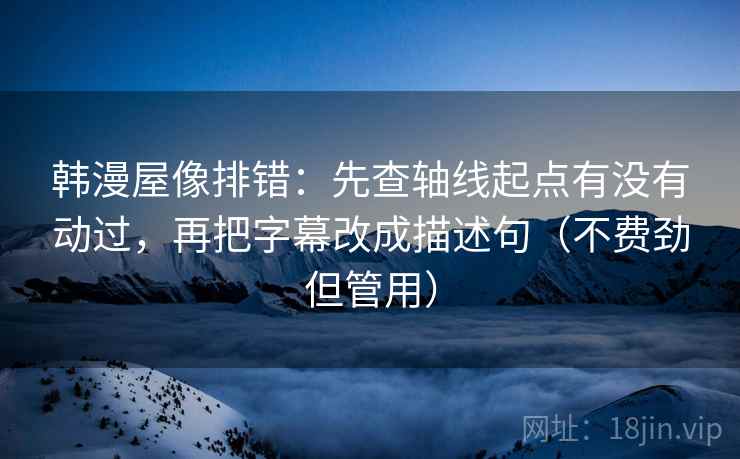 韩漫屋像排错:先查轴线起点有没有动过,再把字幕改成描述句(不费劲但管用) 韩漫屋像排错:先查轴线起点有没有动过,再把字幕改成描述句(不费劲但管用)