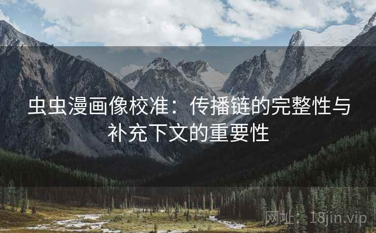 虫虫漫画像校准:传播链的完整性与补充下文的重要性 虫虫漫画像校准:传播链的完整性与补充下文的重要性