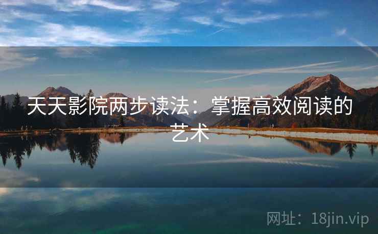 天天影院两步读法:掌握高效阅读的艺术 天天影院两步读法:掌握高效阅读的艺术