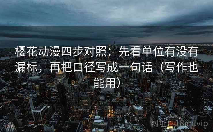 樱花动漫四步对照:先看单位有没有漏标,再把口径写成一句话(写作也能用) 樱花动漫四步对照:先看单位有没有漏标,再把口径写成一句话(写作也能用)