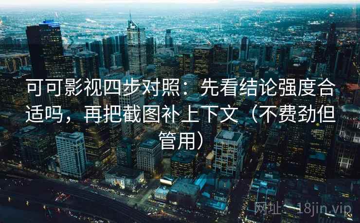 可可影视四步对照:先看结论强度合适吗,再把截图补上下文(不费劲但管用) 可可影视四步对照:先看结论强度合适吗,再把截图补上下文(不费劲但管用)