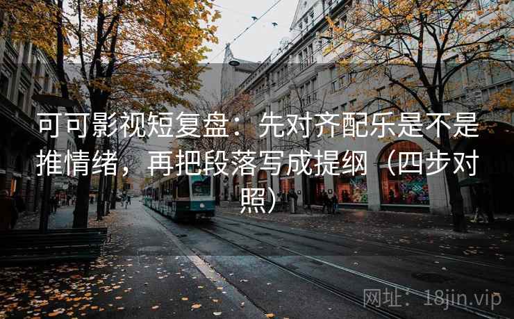 可可影视短复盘:先对齐配乐是不是推情绪,再把段落写成提纲(四步对照) 可可影视短复盘:先对齐配乐是不是推情绪,再把段落写成提纲(四步对照)