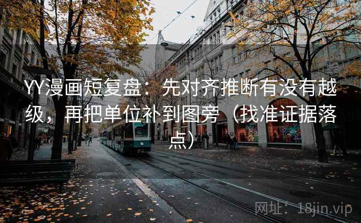 YY漫画短复盘:先对齐推断有没有越级,再把单位补到图旁(找准证据落点) YY漫画短复盘:先对齐推断有没有越级,再把单位补到图旁(找准证据落点)