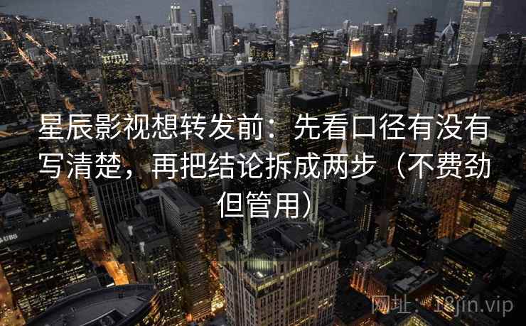 星辰影视想转发前:先看口径有没有写清楚,再把结论拆成两步(不费劲但管用) 星辰影视想转发前:先看口径有没有写清楚,再把结论拆成两步(不费劲但管用)