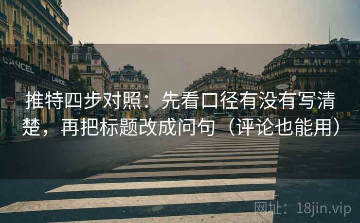 推特四步对照:先看口径有没有写清楚,再把标题改成问句(评论也能用) 推特四步对照:先看口径有没有写清楚,再把标题改成问句(评论也能用)