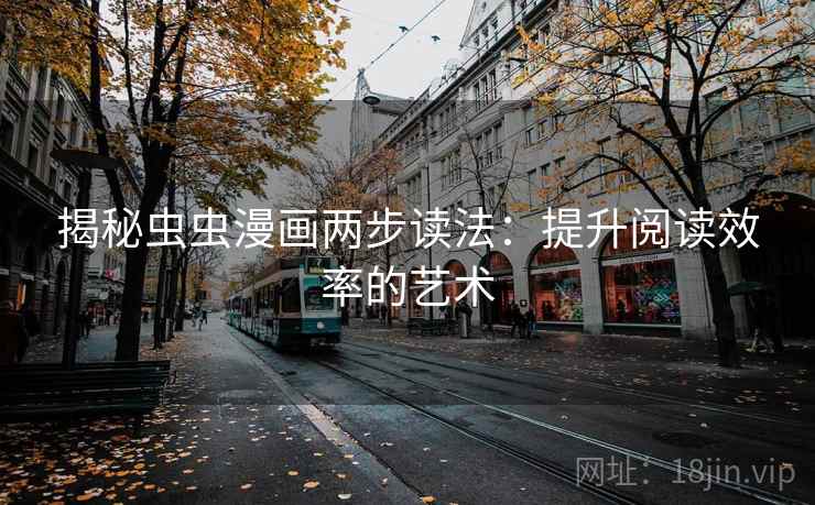 揭秘虫虫漫画两步读法:提升阅读效率的艺术 揭秘虫虫漫画两步读法:提升阅读效率的艺术