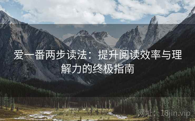爱一番两步读法:提升阅读效率与理解力的终极指南 爱一番两步读法:提升阅读效率与理解力的终极指南