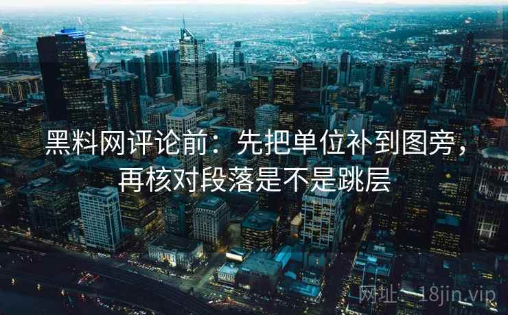 黑料网评论前:先把单位补到图旁,再核对段落是不是跳层 黑料网评论前:先把单位补到图旁,再核对段落是不是跳层