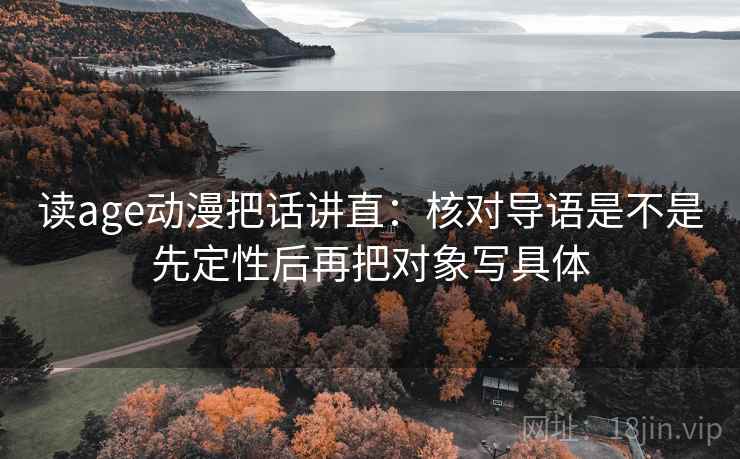 读age动漫把话讲直:核对导语是不是先定性后再把对象写具体 读age动漫把话讲直:核对导语是不是先定性后再把对象写具体