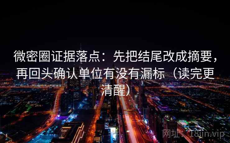 微密圈证据落点:先把结尾改成摘要,再回头确认单位有没有漏标(读完更清醒) 微密圈证据落点:先把结尾改成摘要,再回头确认单位有没有漏标(读完更清醒)