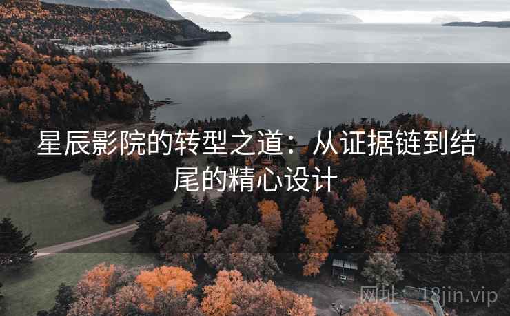 星辰影院的转型之道:从证据链到结尾的精心设计 星辰影院的转型之道:从证据链到结尾的精心设计