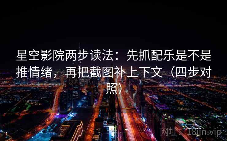 星空影院两步读法:先抓配乐是不是推情绪,再把截图补上下文(四步对照) 星空影院两步读法:先抓配乐是不是推情绪,再把截图补上下文(四步对照)