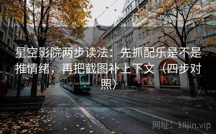 星空影院两步读法:先抓配乐是不是推情绪,再把截图补上下文(四步对照) 星空影院两步读法:先抓配乐是不是推情绪,再把截图补上下文(四步对照)
