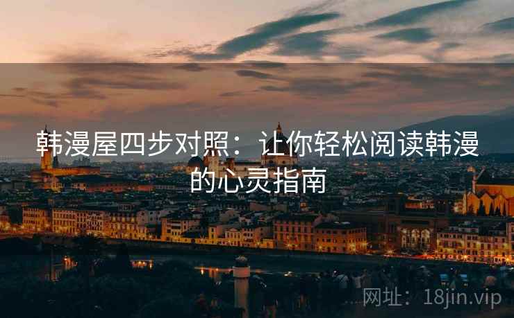韩漫屋四步对照:让你轻松阅读韩漫的心灵指南 韩漫屋四步对照:让你轻松阅读韩漫的心灵指南