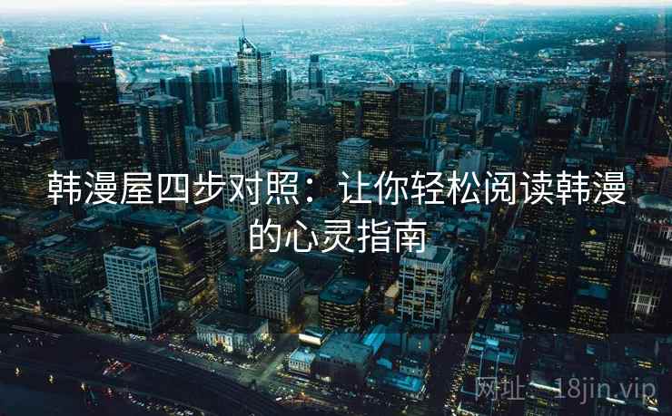 韩漫屋四步对照:让你轻松阅读韩漫的心灵指南 韩漫屋四步对照:让你轻松阅读韩漫的心灵指南