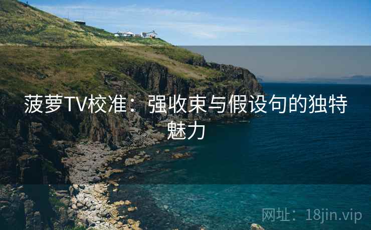 菠萝TV校准:强收束与假设句的独特魅力 菠萝TV校准:强收束与假设句的独特魅力
