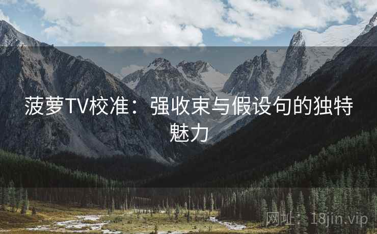 菠萝TV校准:强收束与假设句的独特魅力 菠萝TV校准:强收束与假设句的独特魅力