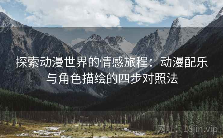 探索动漫世界的情感旅程:动漫配乐与角色描绘的四步对照法 探索动漫世界的情感旅程:动漫配乐与角色描绘的四步对照法