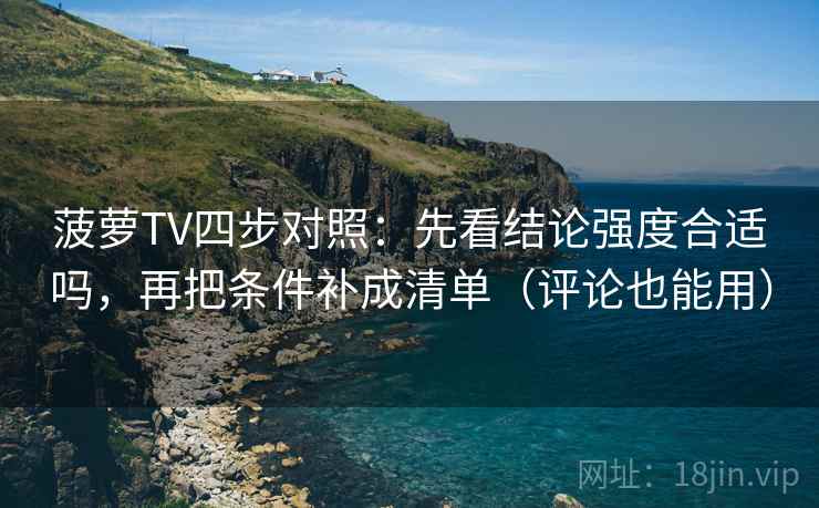 菠萝TV四步对照:先看结论强度合适吗,再把条件补成清单(评论也能用) 菠萝TV四步对照:先看结论强度合适吗,再把条件补成清单(评论也能用)