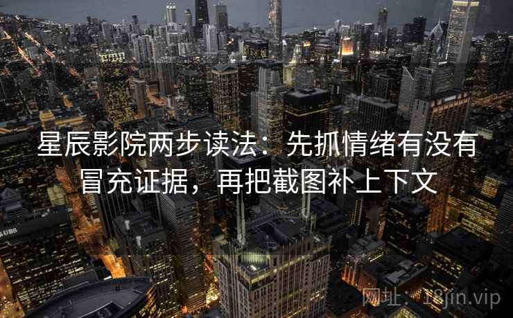星辰影院两步读法:先抓情绪有没有冒充证据,再把截图补上下文 星辰影院两步读法:先抓情绪有没有冒充证据,再把截图补上下文