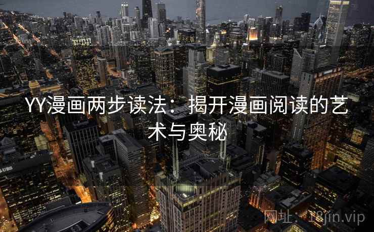 YY漫画两步读法:揭开漫画阅读的艺术与奥秘 YY漫画两步读法:揭开漫画阅读的艺术与奥秘