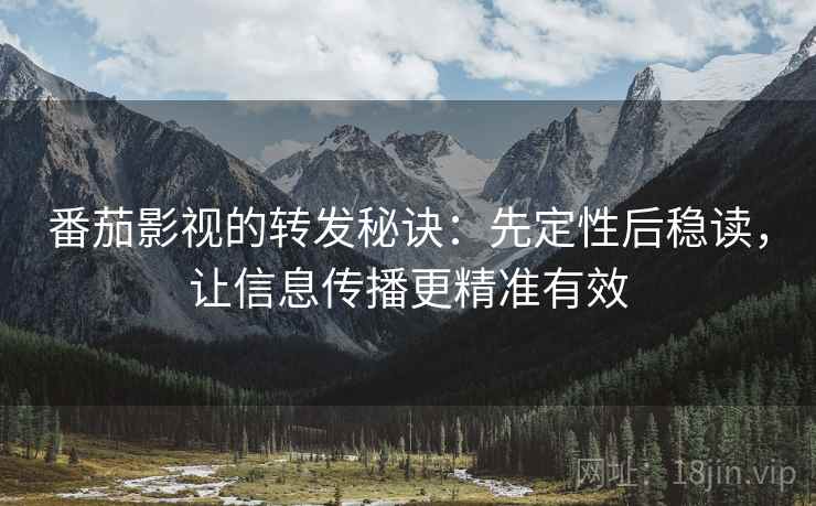 番茄影视的转发秘诀:先定性后稳读,让信息传播更精准有效 番茄影视的转发秘诀:先定性后稳读,让信息传播更精准有效