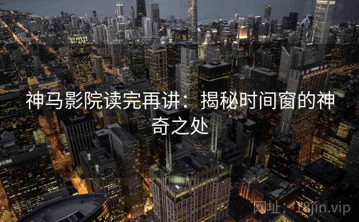 神马影院读完再讲：揭秘时间窗的神奇之处