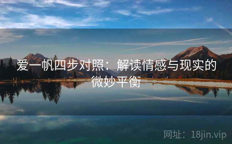 爱一帆四步对照:解读情感与现实的微妙平衡 爱一帆四步对照:解读情感与现实的微妙平衡