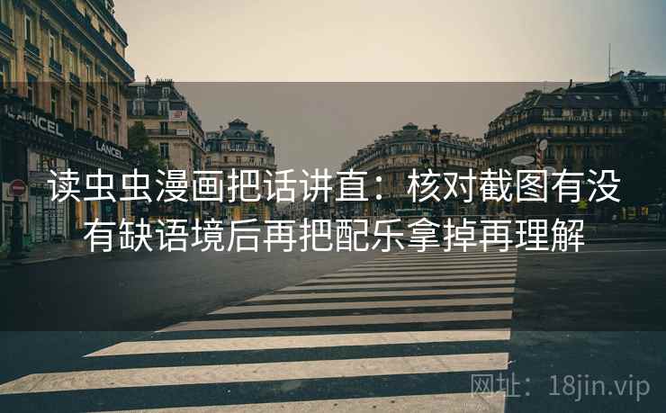 读虫虫漫画把话讲直:核对截图有没有缺语境后再把配乐拿掉再理解 读虫虫漫画把话讲直:核对截图有没有缺语境后再把配乐拿掉再理解