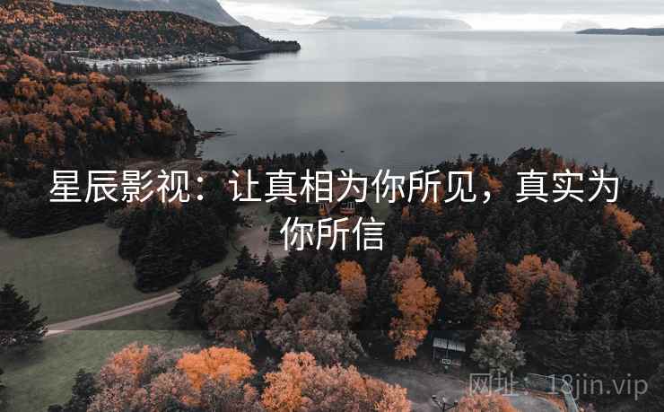 星辰影视：让真相为你所见，真实为你所信