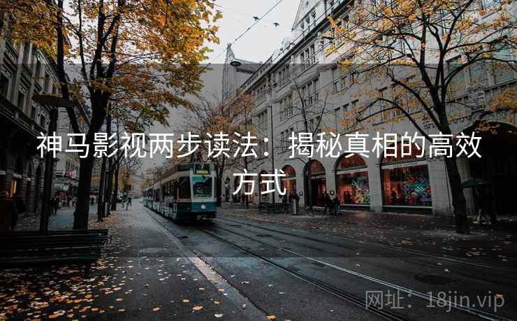 神马影视两步读法:揭秘真相的高效方式 神马影视两步读法:揭秘真相的高效方式
