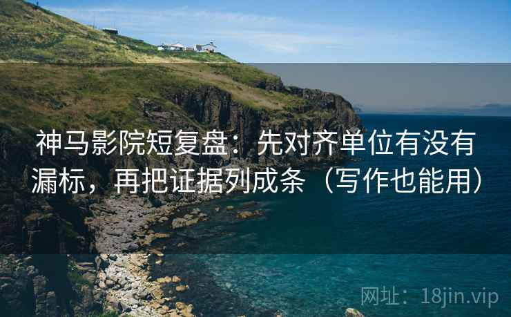 神马影院短复盘：先对齐单位有没有漏标，再把证据列成条（写作也能用）