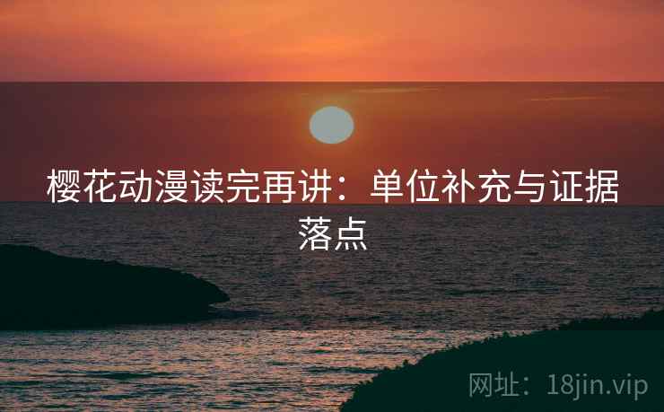 樱花动漫读完再讲:单位补充与证据落点 樱花动漫读完再讲:单位补充与证据落点