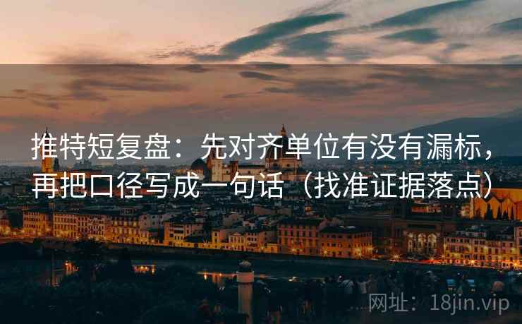 推特短复盘:先对齐单位有没有漏标,再把口径写成一句话(找准证据落点) 推特短复盘:先对齐单位有没有漏标,再把口径写成一句话(找准证据落点)